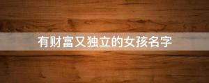 有財富又獨立的女孩名字 
