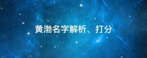 黄渤为什么被称为实力派，黄渤名字解析、打分